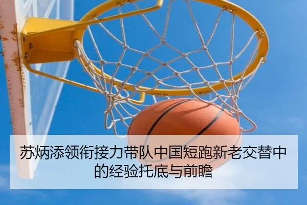 苏炳添领衔接力带队中国短跑新老交替中的经验托底与前瞻
