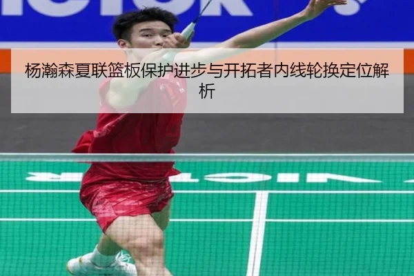 杨瀚森夏联篮板保护进步与开拓者内线轮换定位解析